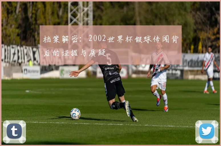 档案解密：2002世界杯假球传闻背后的证据与质疑