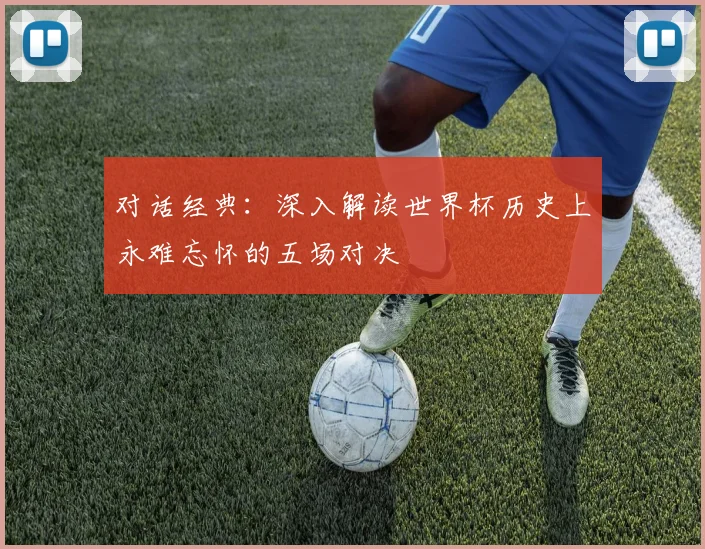 对话经典：深入解读世界杯历史上永难忘怀的五场对决